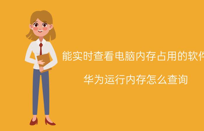 能实时查看电脑内存占用的软件 华为运行内存怎么查询？